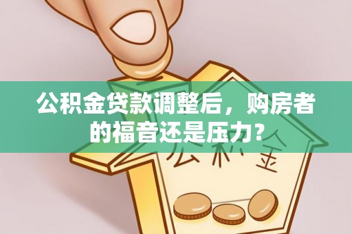 筠连公积金贷款调整后，购房者的福音还是压力？