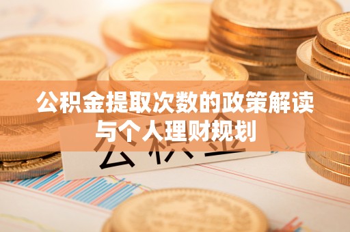 筠连公积金提取次数的政策解读与个人理财规划