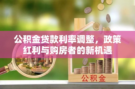 筠连公积金贷款利率调整，政策红利与购房者的新机遇