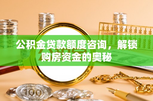筠连公积金贷款额度咨询，解锁购房资金的奥秘