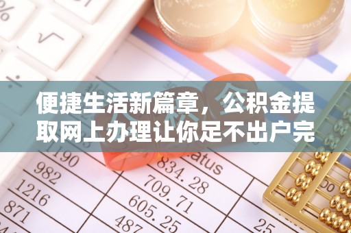 筠连便捷生活新篇章，公积金提取网上办理让你足不出户完成手续