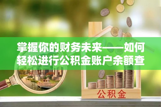 筠连掌握你的财务未来——如何轻松进行公积金账户余额查询