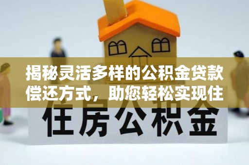 筠连揭秘灵活多样的公积金贷款偿还方式，助您轻松实现住房梦