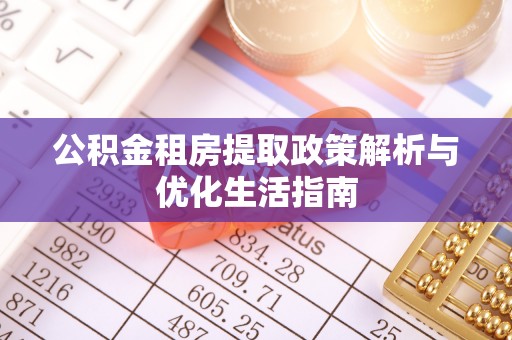 筠连公积金租房提取政策解析与优化生活指南