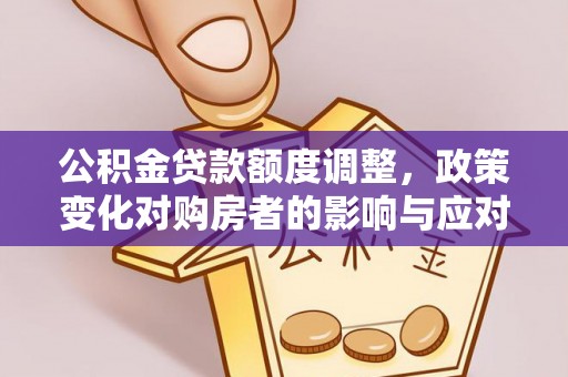 筠连公积金贷款额度调整，政策变化对购房者的影响与应对策略