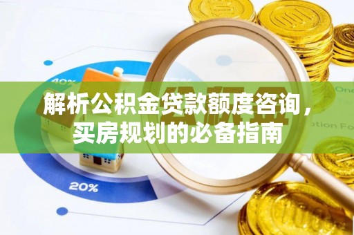 筠连解析公积金贷款额度咨询，买房规划的必备指南