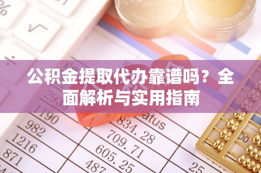筠连公积金提取代办靠谱吗？全面解析与实用指南