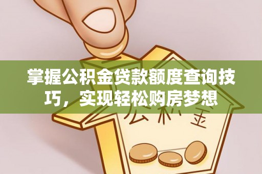 筠连掌握公积金贷款额度查询技巧，实现轻松购房梦想