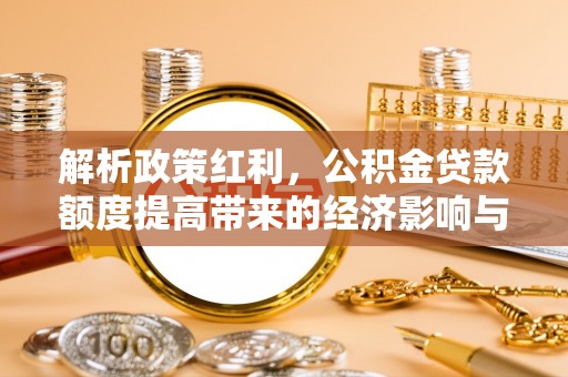 筠连解析政策红利，公积金贷款额度提高带来的经济影响与生活改变
