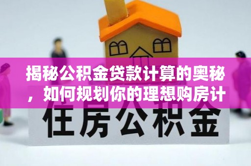 筠连揭秘公积金贷款计算的奥秘，如何规划你的理想购房计划