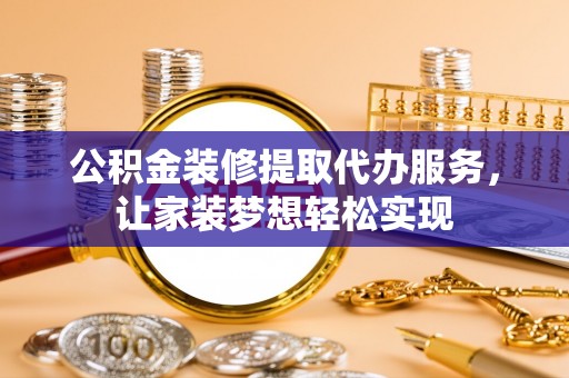 筠连公积金装修提取代办服务，让家装梦想轻松实现