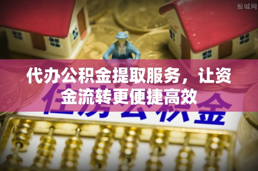 筠连代办公积金提取服务，让资金流转更便捷高效