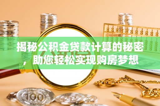 筠连揭秘公积金贷款计算的秘密，助您轻松实现购房梦想