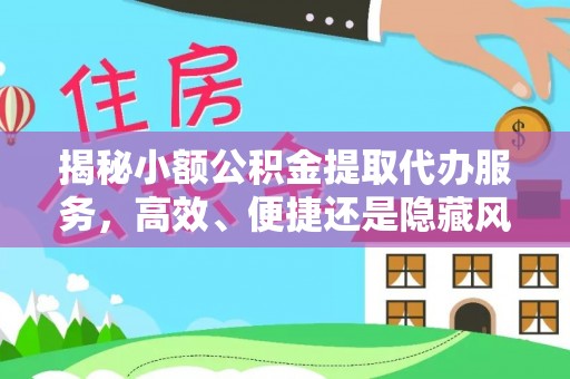 筠连揭秘小额公积金提取代办服务，高效、便捷还是隐藏风险？