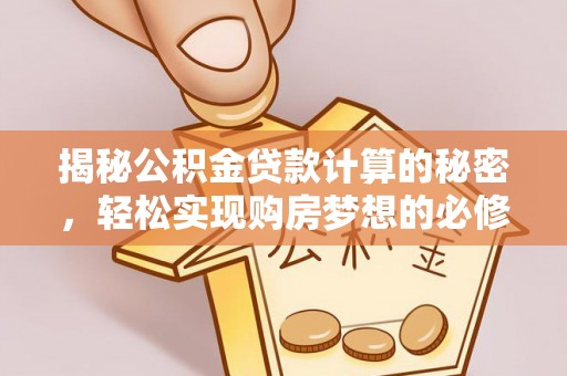 筠连揭秘公积金贷款计算的秘密，轻松实现购房梦想的必修课