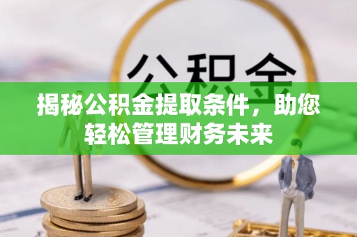 筠连揭秘公积金提取条件，助您轻松管理财务未来