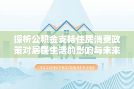 筠连探析公积金支持住房消费政策对居民生活的影响与未来展望