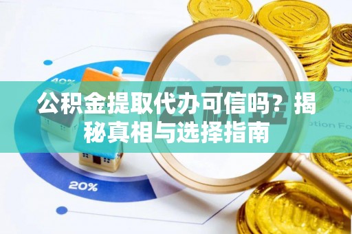 筠连公积金提取代办可信吗？揭秘真相与选择指南