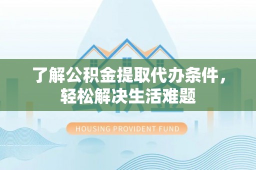 筠连了解公积金提取代办条件，轻松解决生活难题