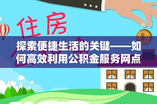 筠连探索便捷生活的关键——如何高效利用公积金服务网点查询功能