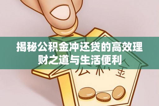 筠连揭秘公积金冲还贷的高效理财之道与生活便利