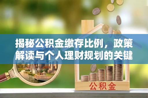筠连揭秘公积金缴存比例，政策解读与个人理财规划的关键