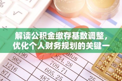 筠连解读公积金缴存基数调整，优化个人财务规划的关键一步
