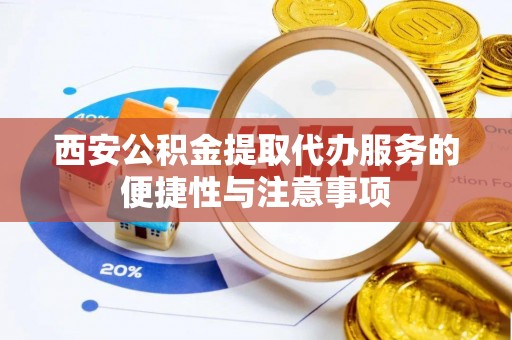 筠连西安公积金提取代办服务的便捷性与注意事项