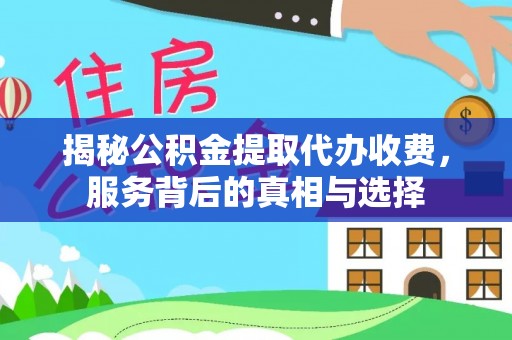 筠连揭秘公积金提取代办收费，服务背后的真相与选择