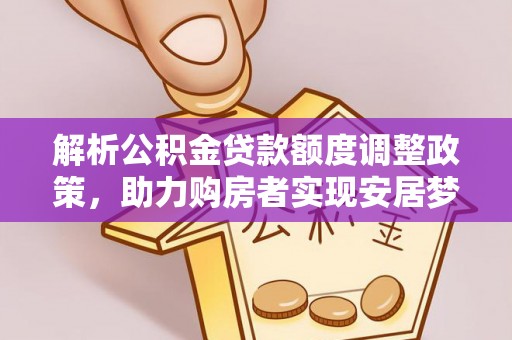 筠连解析公积金贷款额度调整政策，助力购房者实现安居梦想