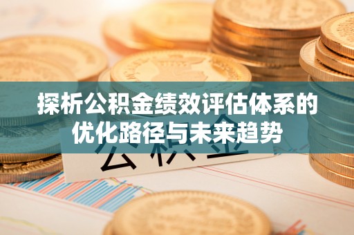 筠连探析公积金绩效评估体系的优化路径与未来趋势