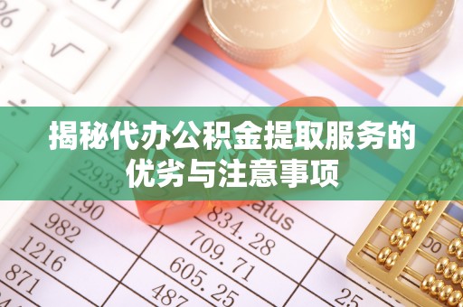 筠连揭秘代办公积金提取服务的优劣与注意事项