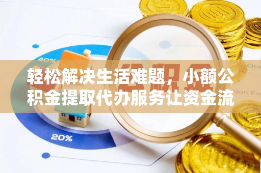 筠连轻松解决生活难题，小额公积金提取代办服务让资金流动更便捷