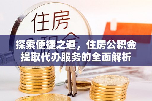 筠连探索便捷之道，住房公积金提取代办服务的全面解析