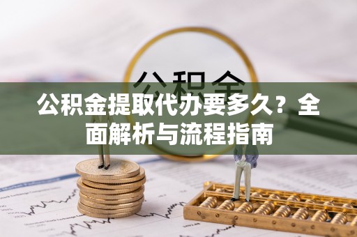 筠连公积金提取代办要多久？全面解析与流程指南