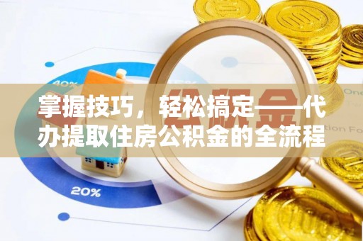 筠连掌握技巧，轻松搞定——代办提取住房公积金的全流程解析