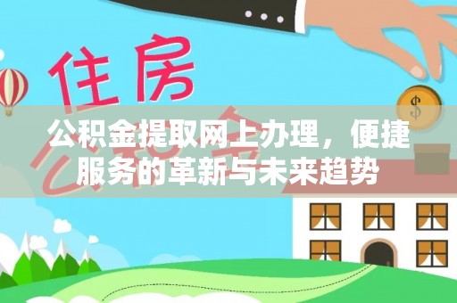 筠连公积金提取网上办理，便捷服务的革新与未来趋势
