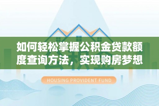 筠连如何轻松掌握公积金贷款额度查询方法，实现购房梦想？