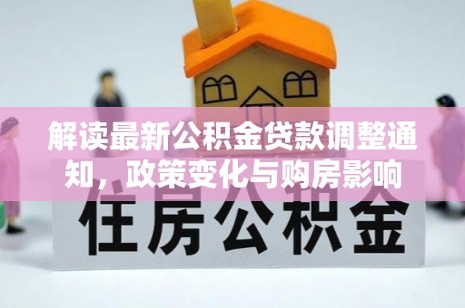 筠连解读最新公积金贷款调整通知，政策变化与购房影响