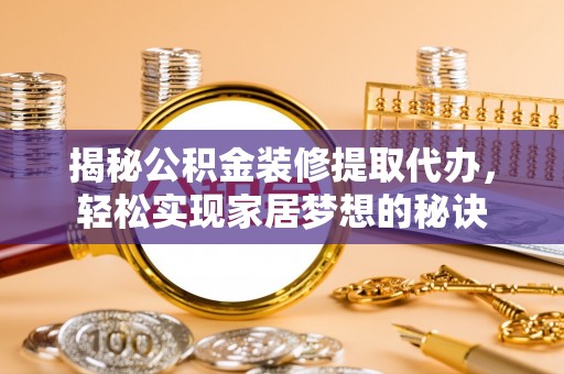 筠连揭秘公积金装修提取代办，轻松实现家居梦想的秘诀