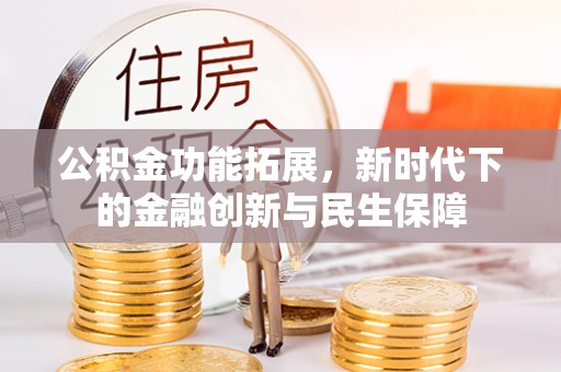 筠连公积金功能拓展，新时代下的金融创新与民生保障