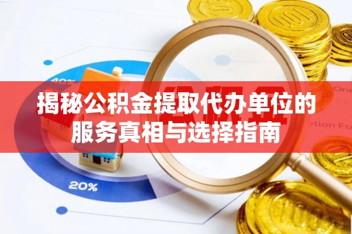 筠连揭秘公积金提取代办单位的服务真相与选择指南