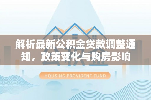 筠连解析最新公积金贷款调整通知，政策变化与购房影响