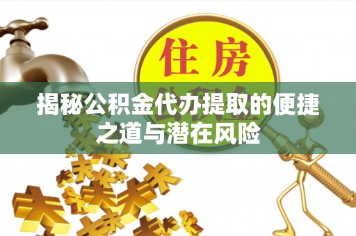 筠连揭秘公积金代办提取的便捷之道与潜在风险