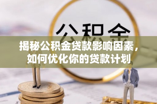 筠连揭秘公积金贷款影响因素，如何优化你的贷款计划
