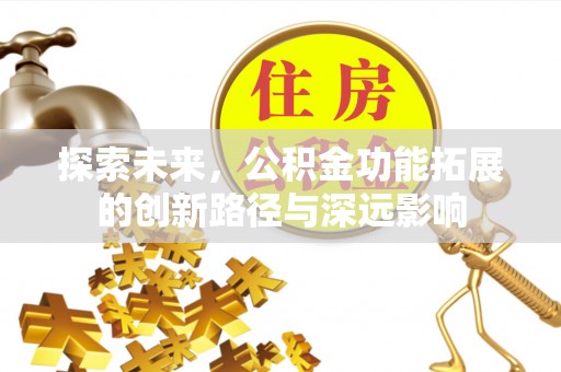 筠连探索未来，公积金功能拓展的创新路径与深远影响