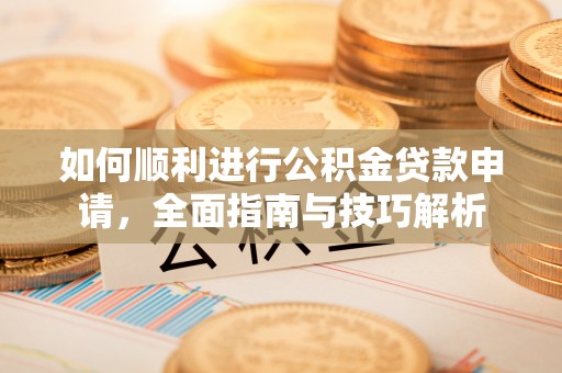 筠连如何顺利进行公积金贷款申请，全面指南与技巧解析