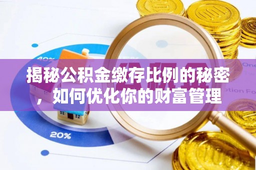 筠连揭秘公积金缴存比例的秘密，如何优化你的财富管理