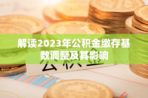筠连解读2023年公积金缴存基数调整及其影响