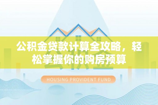 筠连公积金贷款计算全攻略，轻松掌握你的购房预算